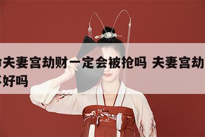 女命夫妻宫劫财一定会被抢吗 夫妻宫劫财一定不好吗