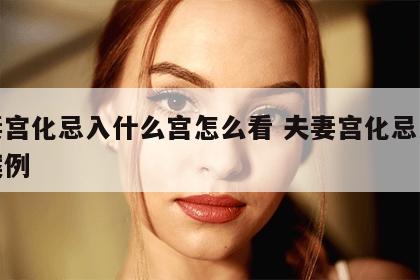 夫妻宫化忌入什么宫怎么看 夫妻宫化忌入命宫案例