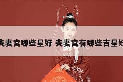 夫妻宫哪些星好 夫妻宫有哪些吉星好