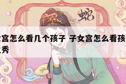 子女宫怎么看几个孩子 子女宫怎么看孩子优不优秀