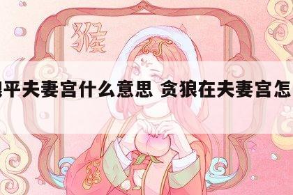 贪狼平夫妻宫什么意思 贪狼在夫妻宫怎么破解