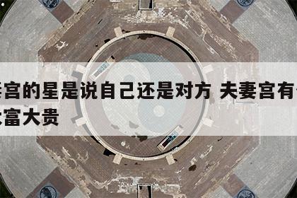 夫妻宫的星是说自己还是对方 夫妻宫有什么星大富大贵