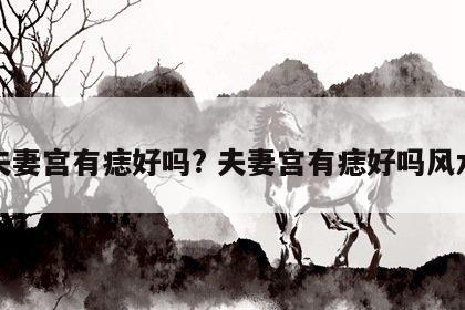 夫妻宫有痣好吗? 夫妻宫有痣好吗风水