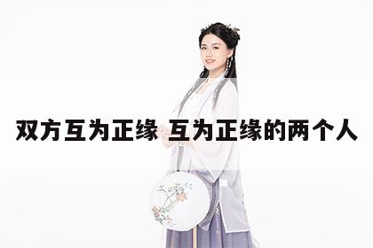 双方互为正缘 互为正缘的两个人