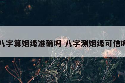 八字算姻缘准确吗 八字测姻缘可信吗