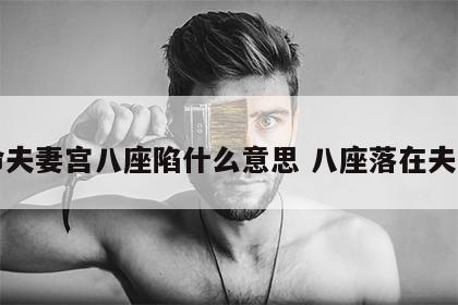 女命夫妻宫八座陷什么意思 八座落在夫妻宫