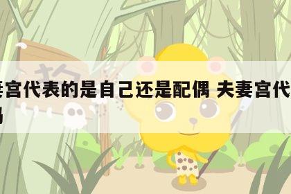 夫妻宫代表的是自己还是配偶 夫妻宫代表自己吗