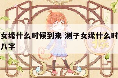 测子女缘什么时候到来 测子女缘什么时候到来批八字