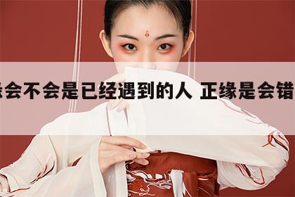 正缘会不会是已经遇到的人 正缘是会错过的吗