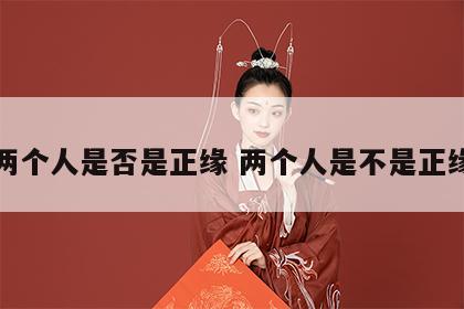 两个人是否是正缘 两个人是不是正缘