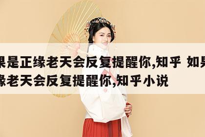 如果是正缘老天会反复提醒你,知乎 如果是正缘老天会反复提醒你,知乎小说