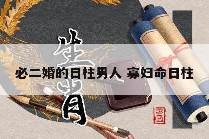 必二婚的日柱男人 寡妇命日柱