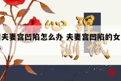 面相夫妻宫凹陷怎么办 夫妻宫凹陷的女人怎么办