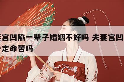 夫妻宫凹陷一辈子婚姻不好吗 夫妻宫凹陷的人一定命苦吗