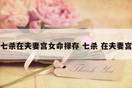 七杀在夫妻宫女命禄存 七杀 在夫妻宫