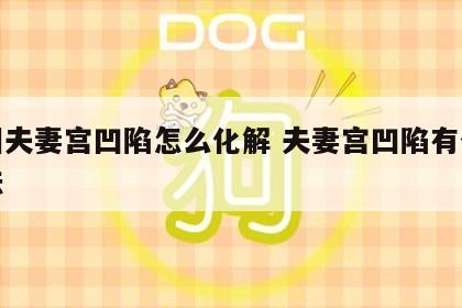 面相夫妻宫凹陷怎么化解 夫妻宫凹陷有什么说法
