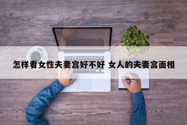 怎样看女性夫妻宫好不好 女人的夫妻宫面相