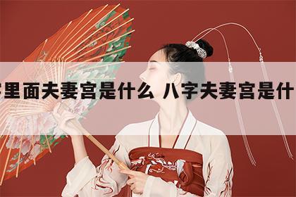 八字里面夫妻宫是什么 八字夫妻宫是什么意思