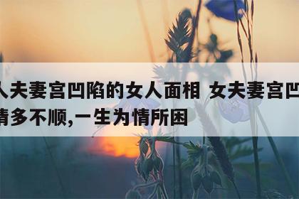 女人夫妻宫凹陷的女人面相 女夫妻宫凹陷,感情多不顺,一生为情所困