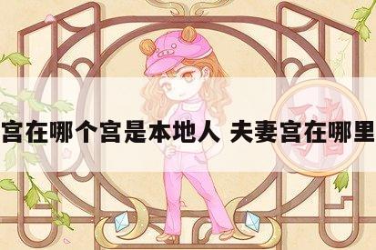 夫妻宫在哪个宫是本地人 夫妻宫在哪里最好