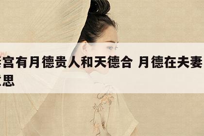 夫妻宫有月德贵人和天德合 月德在夫妻宫什么意思