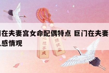 巨门在夫妻宫女命配偶特点 巨门在夫妻宫的男人感情观