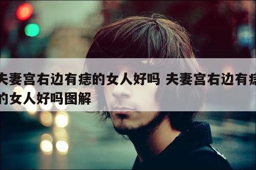 夫妻宫右边有痣的女人好吗 夫妻宫右边有痣的女人好吗图解