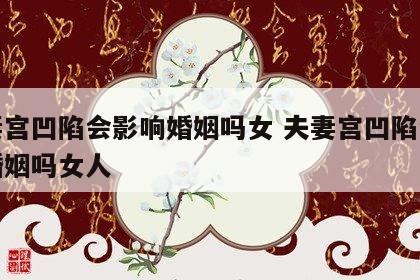 夫妻宫凹陷会影响婚姻吗女 夫妻宫凹陷会影响婚姻吗女人