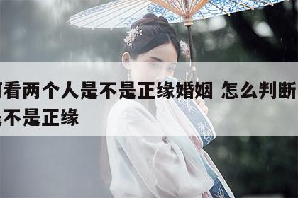 如何看两个人是不是正缘婚姻 怎么判断两个人是不是正缘