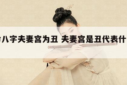 女命八字夫妻宫为丑 夫妻宫是丑代表什么意思