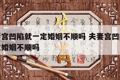 夫妻宫凹陷就一定婚姻不顺吗 夫妻宫凹陷就一定婚姻不顺吗