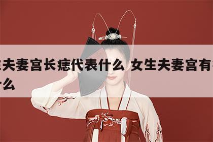 女生夫妻宫长痣代表什么 女生夫妻宫有痣代表什么