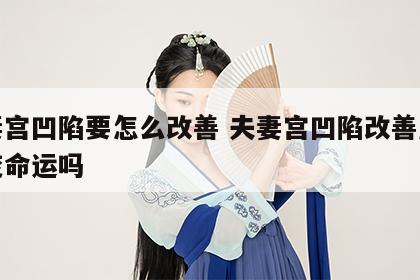 夫妻宫凹陷要怎么改善 夫妻宫凹陷改善后能改变命运吗
