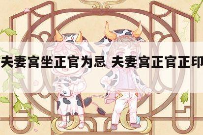 女命夫妻宫坐正官为忌 夫妻宫正官正印是干嘛?