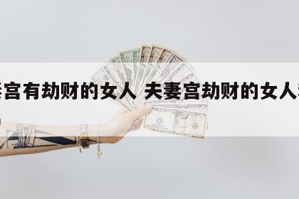 夫妻宫有劫财的女人 夫妻宫劫财的女人和偏财男