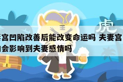 夫妻宫凹陷改善后能改变命运吗 夫妻宫凹陷真的会影响到夫妻感情吗