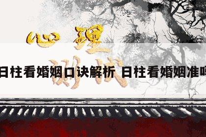 日柱看婚姻口诀解析 日柱看婚姻准吗