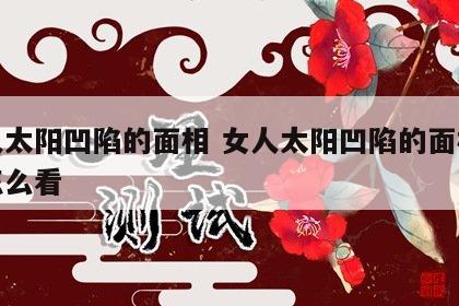 女人太阳凹陷的面相 女人太阳凹陷的面相风水怎么看