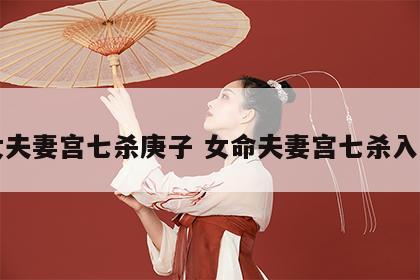 女夫妻宫七杀庚子 女命夫妻宫七杀入庙