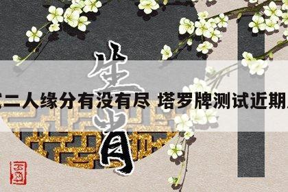 测试二人缘分有没有尽 塔罗牌测试近期感情