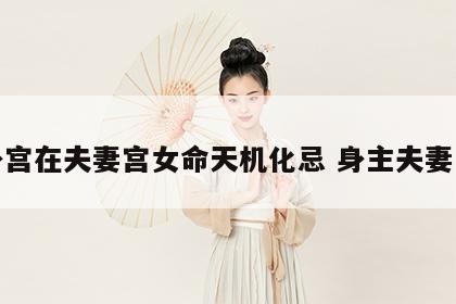 身宫在夫妻宫女命天机化忌 身主夫妻宫