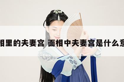 面相里的夫妻宫 面相中夫妻宫是什么意思