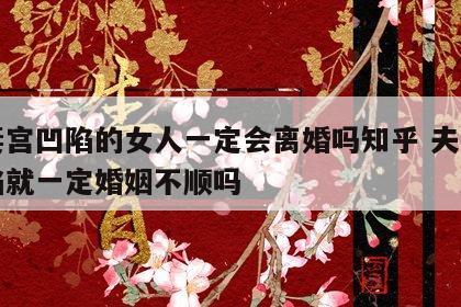 夫妻宫凹陷的女人一定会离婚吗知乎 夫妻宫凹陷就一定婚姻不顺吗