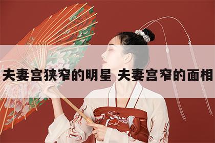 夫妻宫狭窄的明星 夫妻宫窄的面相