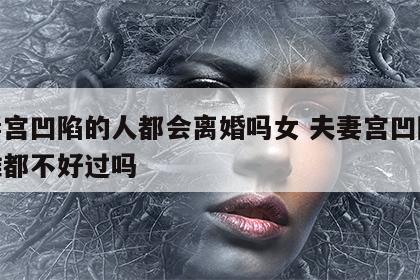 夫妻宫凹陷的人都会离婚吗女 夫妻宫凹陷嫁给谁都不好过吗
