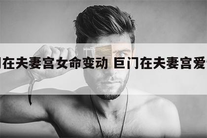 巨门在夫妻宫女命变动 巨门在夫妻宫爱情特质