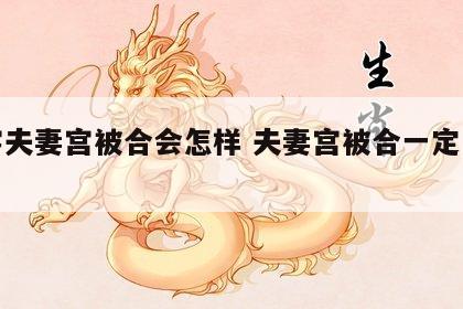 八字夫妻宫被合会怎样 夫妻宫被合一定出轨吗