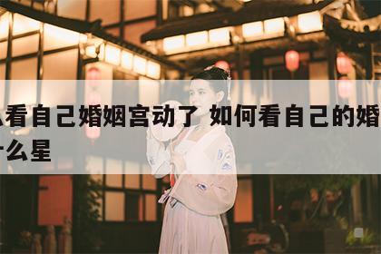 怎么看自己婚姻宫动了 如何看自己的婚姻宫是什么星
