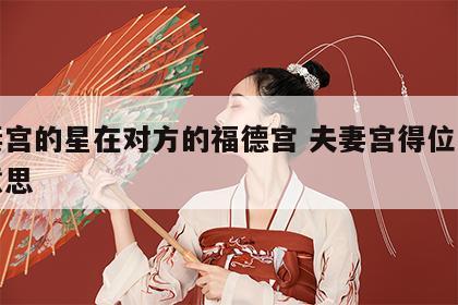 夫妻宫的星在对方的福德宫 夫妻宫得位是什么意思