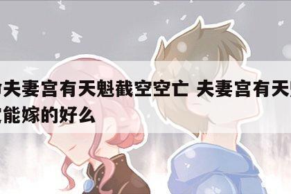 女命夫妻宫有天魁截空空亡 夫妻宫有天魁就一定能嫁的好么